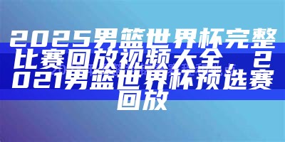 2025年男篮世界杯赛程安排，2025男篮亚洲杯