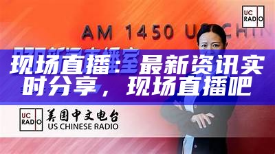 现场直播：最新资讯实时分享，现场直播吧