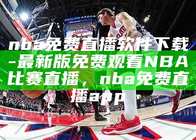 观看NBA比赛免费直播的网站推荐，看nba免费直播网站有哪些