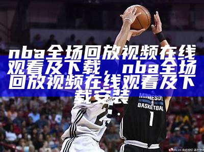 NBA录像回放精彩瞬间欣赏，nba录像回录像全场集锦