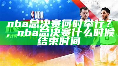 NBA总决赛赛程安排及比赛时间表，nba总决赛赛程安排及比赛时间表格