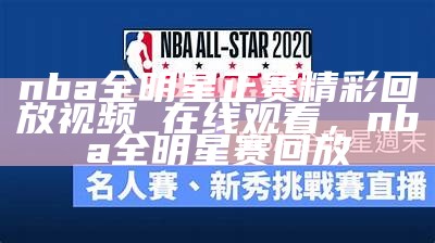 nba全明星正赛精彩回放视频_在线观看，nba 全明星赛回放