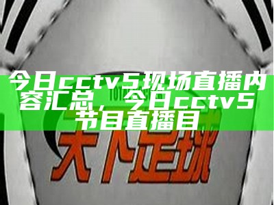 今日cctv5现场直播内容汇总，今日cctv5节目直播目