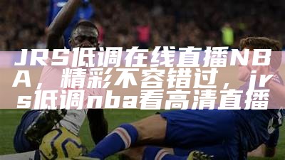 免费高清jrs直播体育赛事直播，jrs免费直播nba足球