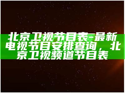 北京卫视节目表-最新电视节目安排查询，北京卫视频道节目表