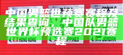 中国男篮世预赛赛程及结果查询，中国队男篮世界杯预选赛2021赛程