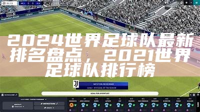 2024世界足球队最新排名盘点，2021世界足球队排行榜