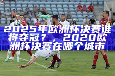 2025欧洲杯比赛结果一览，2050欧洲杯预选赛赛程