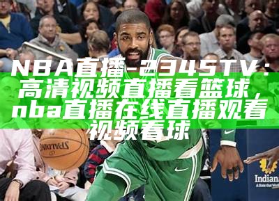 NBA直播：今日精彩比赛实时更新，nba今日直播视频