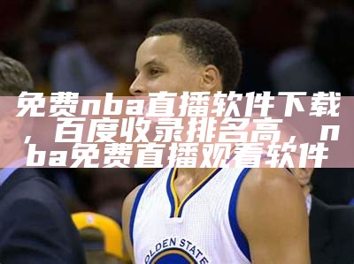 免费nba直播软件下载，百度收录排名高，nba免费直播观看软件