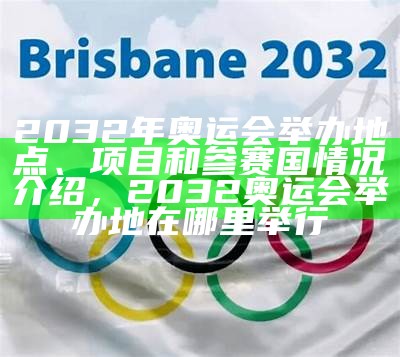 2032年奥运会举办地点、项目和参赛国情况介绍，2032奥运会举办地在哪里举行