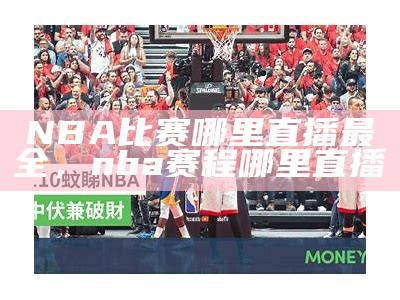 NBA比赛今日实时直播更新，nba今日赛事直播