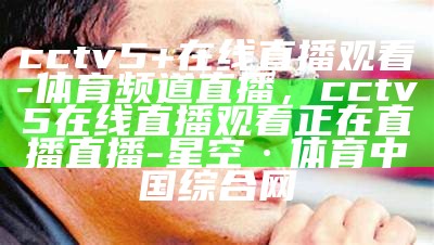 cctv5+在线直播观看-体育频道直播，cctv5在线直播观看正在直播直播-星空·体育中国综合网