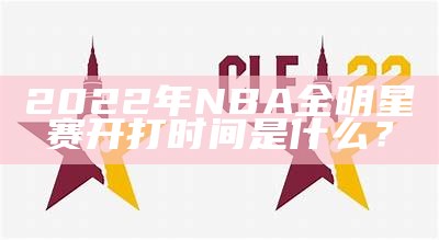 2022年NBA全明星赛开打时间是什么？