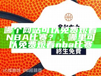 观看NBA直播免费在线直播，nba直播在线观看免费有哪些