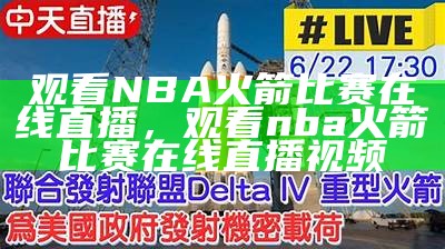 NBA火箭赛事精彩直播-最新赛况一手掌握，nba火箭比赛回放直播吧