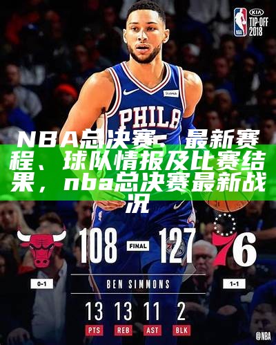 NBA总决赛：最新赛程、球队情报及比赛结果，nba总决赛最新战况