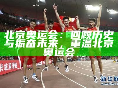 北京奥运会：回顾历史与振奋未来，重温北京奥运会