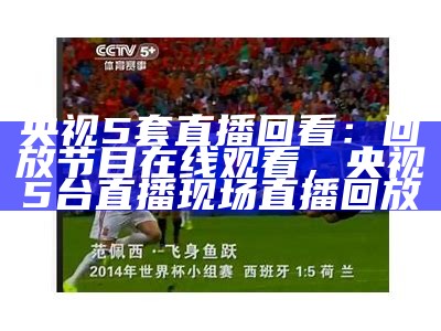 CCTV5直播国足比赛，精彩不容错过，cctv5国足直播入口央视