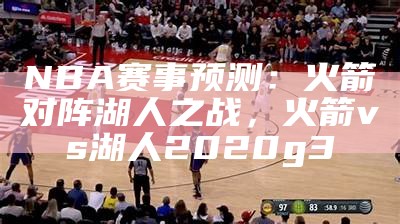 NBA赛事预测：火箭对阵湖人之战，火箭vs湖人2020g3