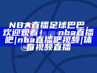 NBA今日直播比赛时间及对阵情况，nba今日直播在线直播