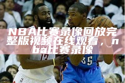 NBA最新比赛录像回放-完整视频收看，nba的最新比赛回放